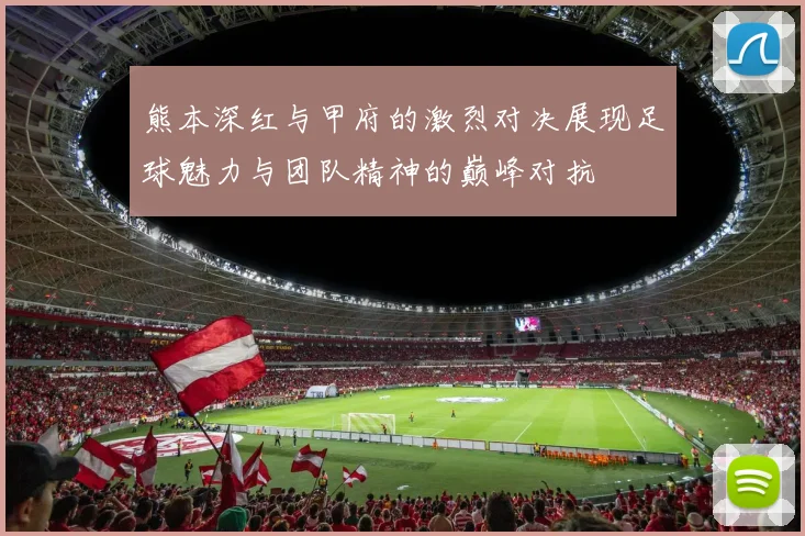 熊本深红与甲府的激烈对决展现足球魅力与团队精神的巅峰对抗