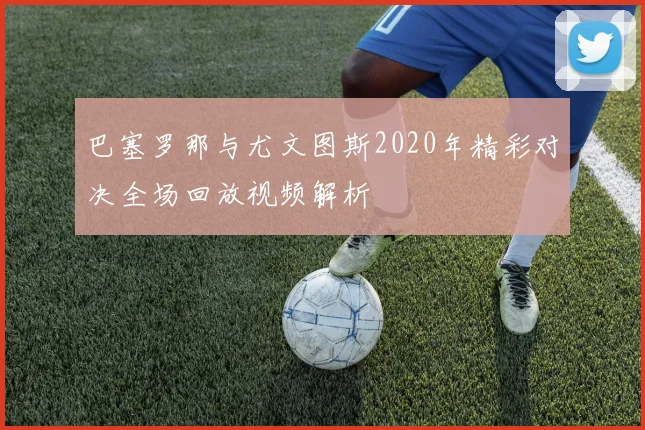 巴塞罗那与尤文图斯2020年精彩对决全场回放视频解析