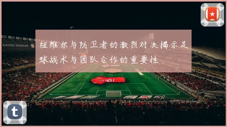 纽维尔与防卫者的激烈对决揭示足球战术与团队合作的重要性