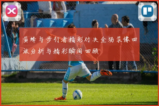 黄蜂与步行者精彩对决全场录像回放分析与精彩瞬间回顾