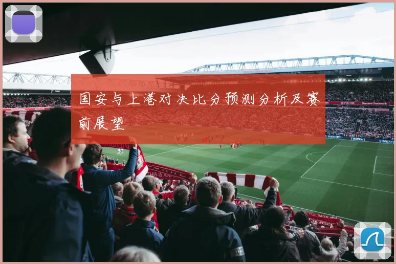 国安与上港对决比分预测分析及赛前展望