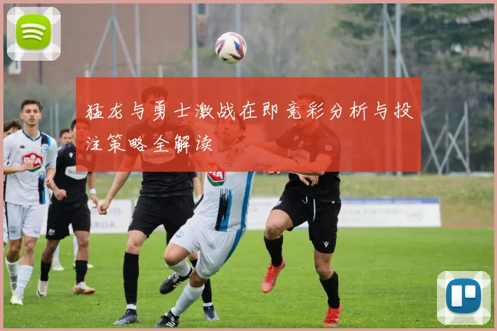 猛龙与勇士激战在即竞彩分析与投注策略全解读