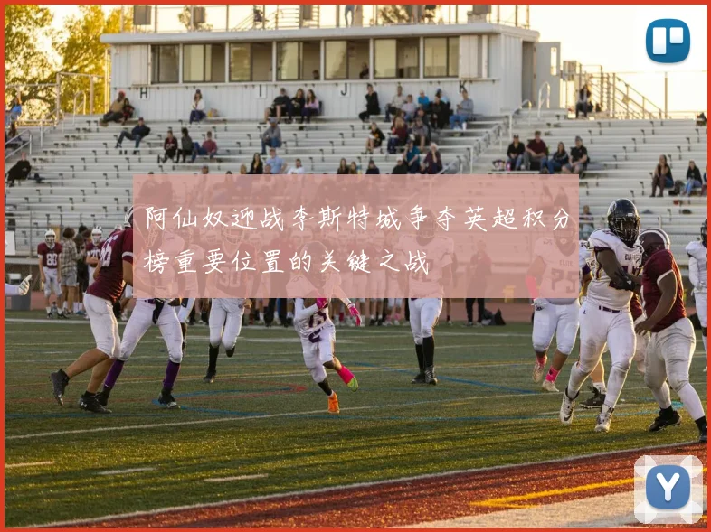 阿仙奴迎战李斯特城争夺英超积分榜重要位置的关键之战