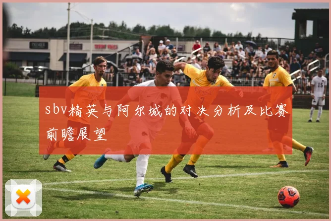 sbv精英与阿尔城的对决分析及比赛前瞻展望