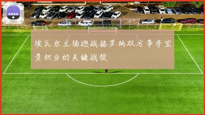 埃瓦尔主场迎战赫罗纳双方争夺宝贵积分的关键战役