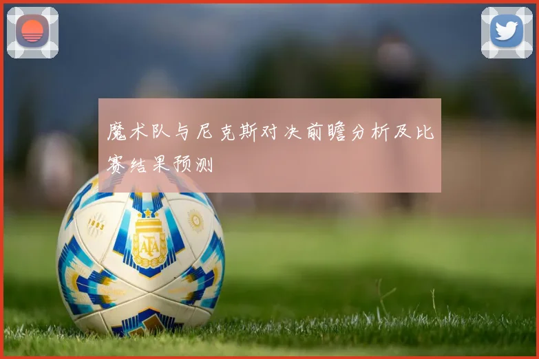 魔术队与尼克斯对决前瞻分析及比赛结果预测