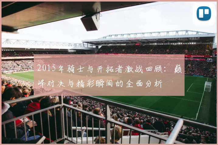 2015年骑士与开拓者激战回顾：巅峰对决与精彩瞬间的全面分析
