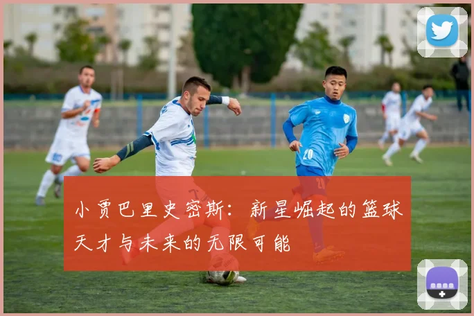 小贾巴里史密斯：新星崛起的篮球天才与未来的无限可能