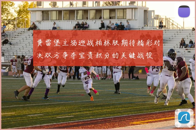 费雷堡主场迎战柏林联期待精彩对决双方争夺宝贵积分的关键战役